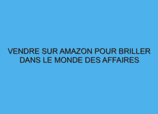 Vendre sur Amazon pour briller dans le monde des affaires